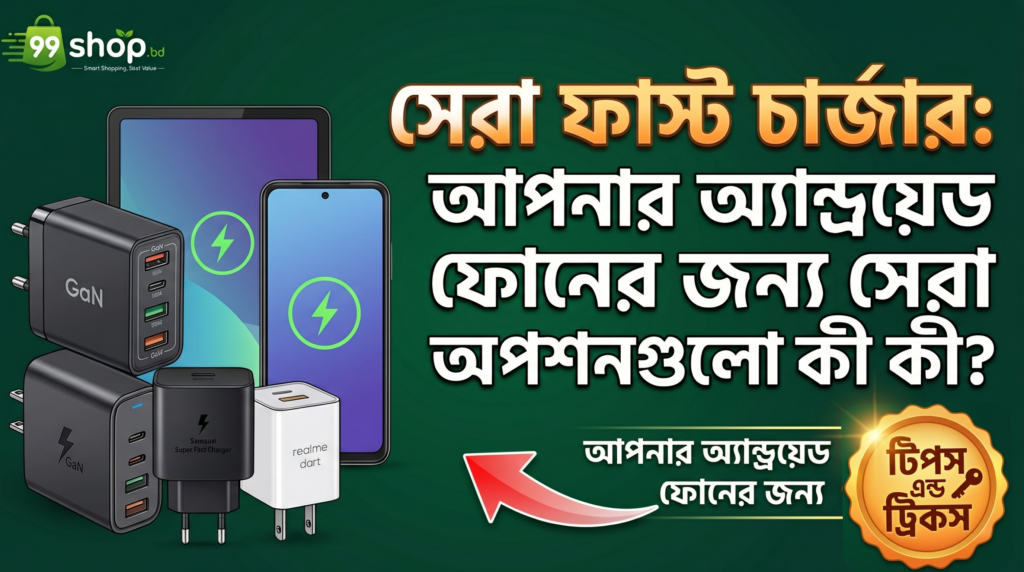 সেরা ফাস্ট চার্জার: আপনার অ্যান্ড্রয়েড ফোনের জন্য সেরা অপশনগুলো কী কী?